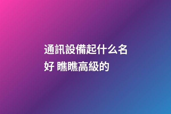 通訊設備起什么名好 瞧瞧高級的-第1張-公司起名-玄機派